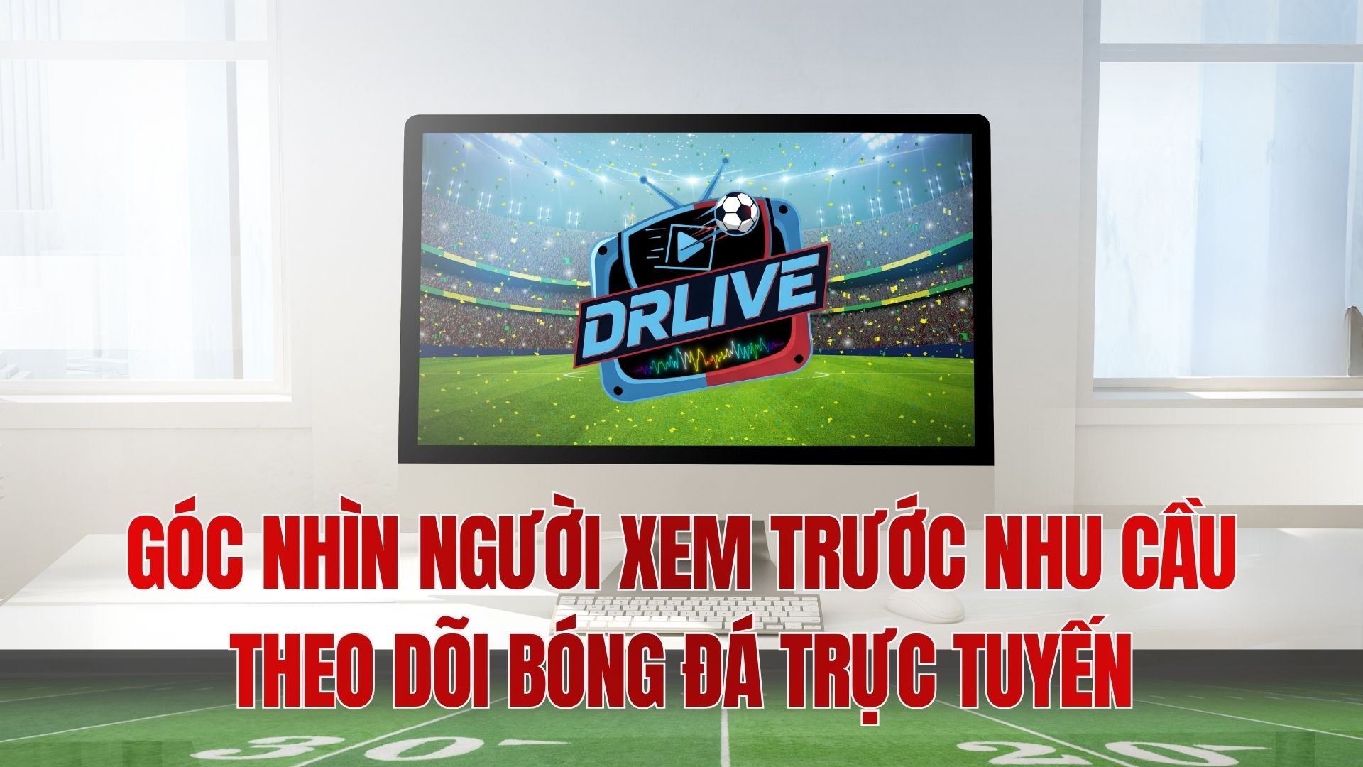 Góc nhìn người xem trước nhu cầu theo dõi bóng đá trực tuyến